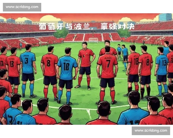 葡萄牙对阵波兰焦点之战欧洲赛场豪强碰撞胜负走势前景解析